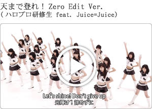 天まで登れ！Zero Edit Ver.
(ハロプロ研修生 feat. Juice=Juice)