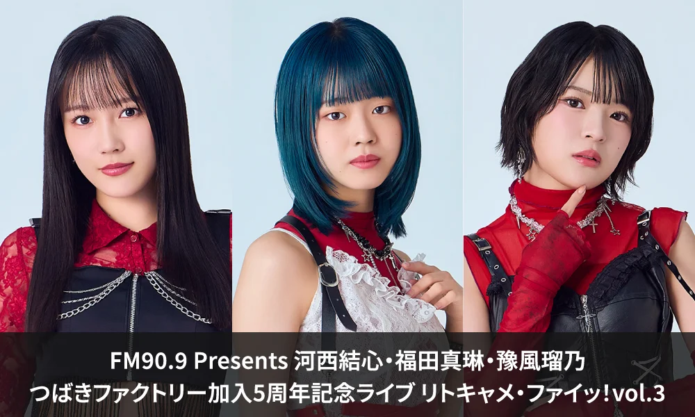 FM90.9 Presents 河西結心・福田真琳・豫風瑠乃 つばきファクトリー加入5周年記念ライブ リトキャメ・ファイッ!vol.3